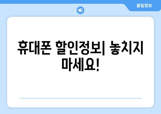 휴대폰 할인정보| 놓치지 마세요!