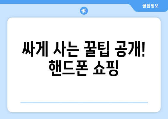 싸게 사는 꿀팁 공개! 핸드폰 쇼핑