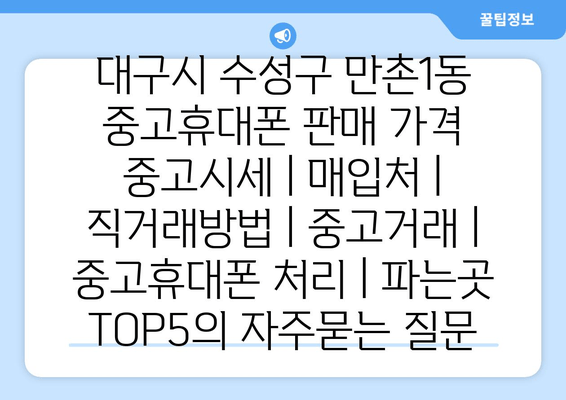 대구시 수성구 만촌1동 중고휴대폰 판매 가격 중고시세 | 매입처 | 직거래방법 | 중고거래 | 중고휴대폰 처리 | 파는곳 TOP5