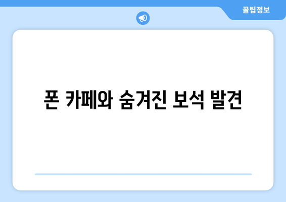 폰 카페와 숨겨진 보석 발견
