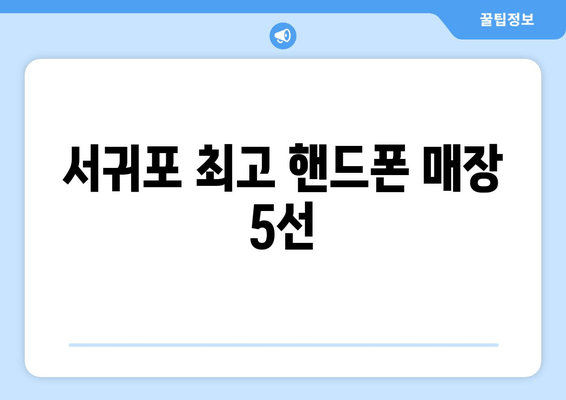 서귀포 최고 핸드폰 매장 5선