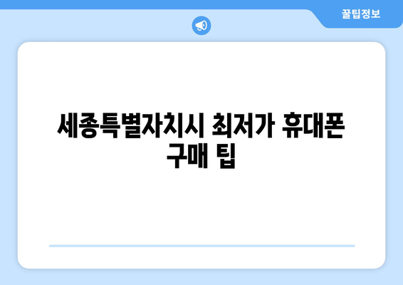 세종특별자치시 최저가 휴대폰 구매 팁