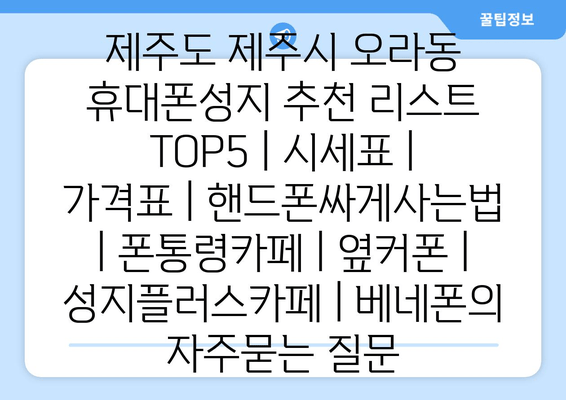 제주도 제주시 오라동 휴대폰성지 추천 리스트 TOP5 | 시세표 | 가격표 | 핸드폰싸게사는법 | 폰통령카페 | 옆커폰 | 성지플러스카페 | 베네폰