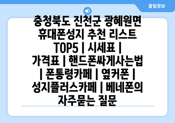 충청북도 진천군 광혜원면 휴대폰성지 추천 리스트 TOP5 | 시세표 | 가격표 | 핸드폰싸게사는법 | 폰통령카페 | 옆커폰 | 성지플러스카페 | 베네폰