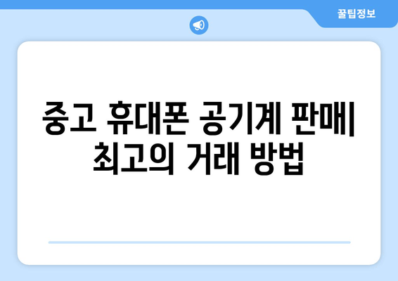 중고 휴대폰 공기계 판매| 최고의 거래 방법