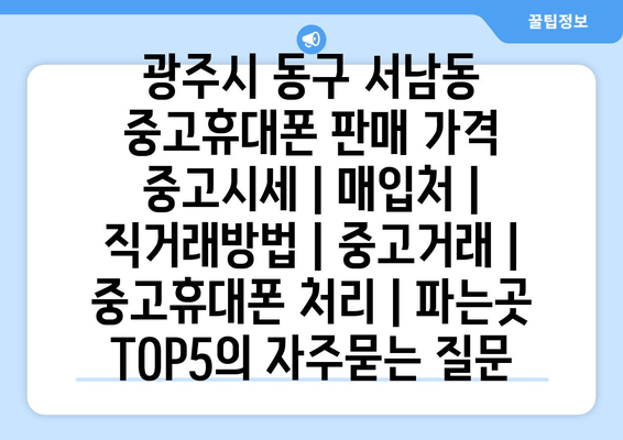 광주시 동구 서남동 중고휴대폰 판매 가격 중고시세 | 매입처 | 직거래방법 | 중고거래 | 중고휴대폰 처리 | 파는곳 TOP5