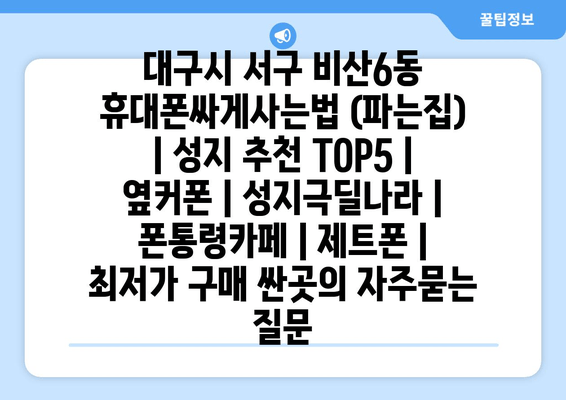 대구시 서구 비산6동 휴대폰싸게사는법 (파는집) | 성지 추천 TOP5 | 옆커폰 | 성지극딜나라 | 폰통령카페 | 제트폰 | 최저가 구매 싼곳