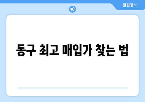 동구 최고 매입가 찾는 법