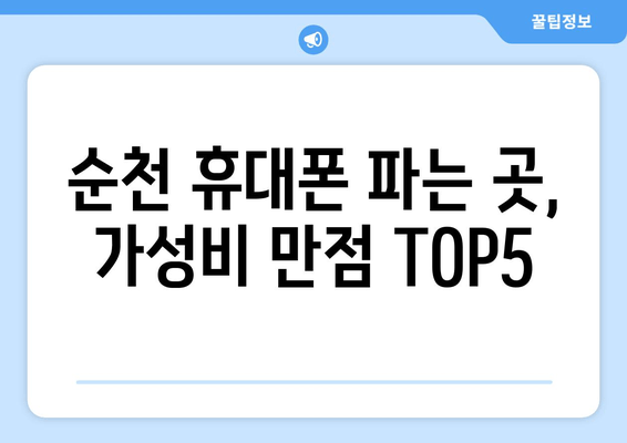 순천 휴대폰 파는 곳, 가성비 만점 TOP5