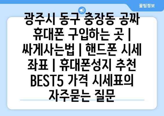 광주시 동구 충장동 공짜 휴대폰 구입하는 곳 | 싸게사는법 | 핸드폰 시세 좌표 | 휴대폰성지 추천 BEST5 가격 시세표