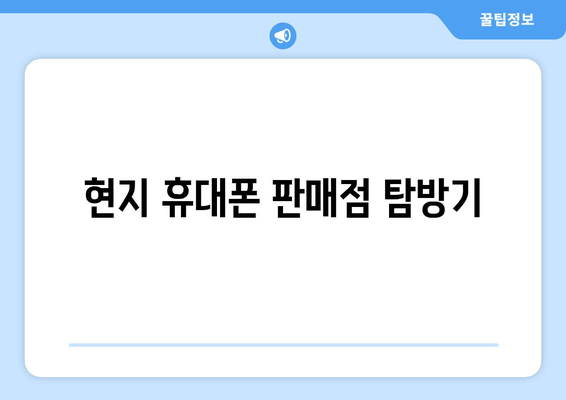 현지 휴대폰 판매점 탐방기