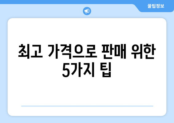 최고 가격으로 판매 위한 5가지 팁