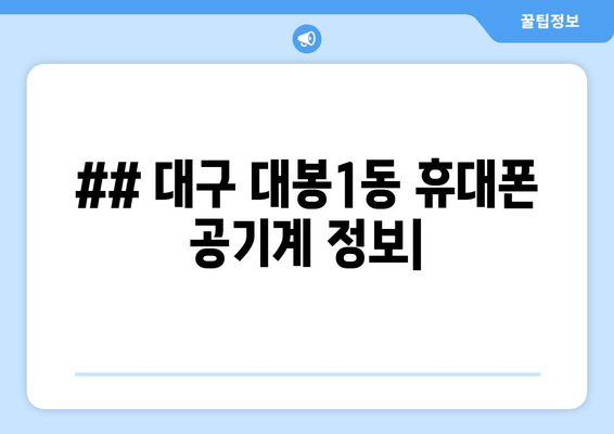 ## 대구 대봉1동 휴대폰 공기계 정보|