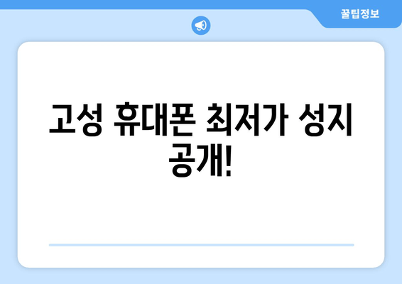 고성 휴대폰 최저가 성지 공개!