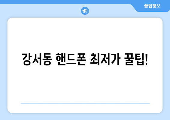 강서동 핸드폰 최저가 꿀팁!