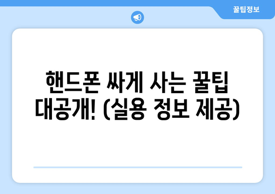 핸드폰 싸게 사는 꿀팁 대공개! (실용 정보 제공)