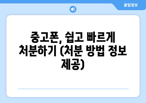 중고폰, 쉽고 빠르게 처분하기 (처분 방법 정보 제공)