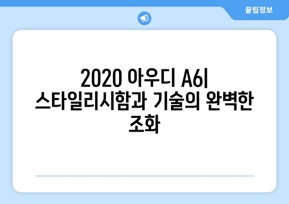 2020 아우디 A6| 스타일리시함과 기술의 완벽한 조화 | 디자인, 성능, 편의 기능 상세 분석