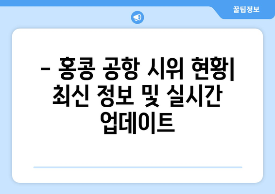 홍콩 공항 시위 2019| 최신 정보와 여행자 안전 가이드 | 실시간 업데이트, 여행 주의 사항, 대처 방안