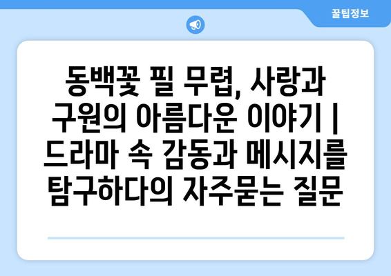 동백꽃 필 무렵, 사랑과 구원의 아름다운 이야기 | 드라마 속 감동과 메시지를 탐구하다