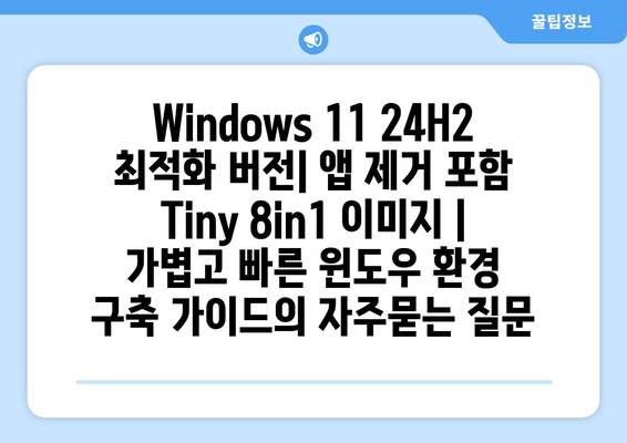 Windows 11 24H2 최적화 버전| 앱 제거 포함 Tiny 8in1 이미지 | 가볍고 빠른 윈도우 환경 구축 가이드