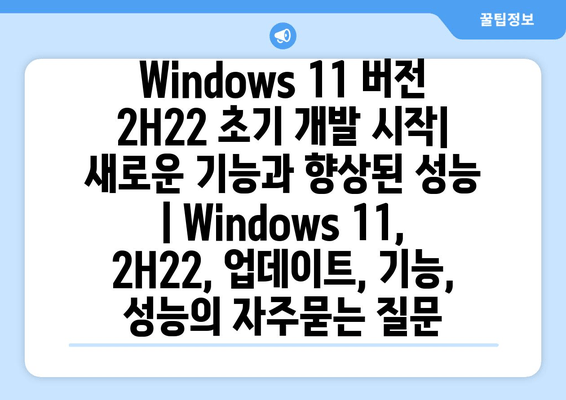 Windows 11 버전 2H22 초기 개발 시작| 새로운 기능과 향상된 성능 | Windows 11, 2H22, 업데이트, 기능, 성능