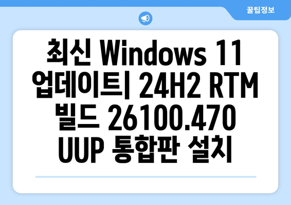 Windows 11 24H2 RTM 빌드 26100.470 UUP 통합판 다운로드| 지금 바로 설치하세요! | 최신 업데이트, 통합 설치, 다운로드 링크