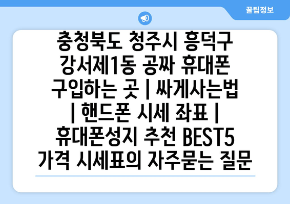 충청북도 청주시 흥덕구 강서제1동 공짜 휴대폰 구입하는 곳 | 싸게사는법 | 핸드폰 시세 좌표 | 휴대폰성지 추천 BEST5 가격 시세표