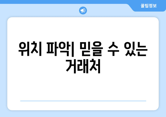 위치 파악| 믿을 수 있는 거래처