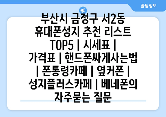 부산시 금정구 서2동 휴대폰성지 추천 리스트 TOP5 | 시세표 | 가격표 | 핸드폰싸게사는법 | 폰통령카페 | 옆커폰 | 성지플러스카페 | 베네폰