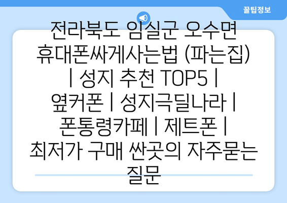 전라북도 임실군 오수면 휴대폰싸게사는법 (파는집) | 성지 추천 TOP5 | 옆커폰 | 성지극딜나라 | 폰통령카페 | 제트폰 | 최저가 구매 싼곳