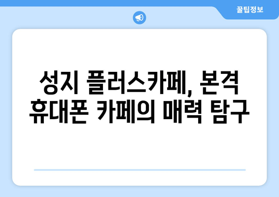 성지 플러스카페, 본격 휴대폰 카페의 매력 탐구