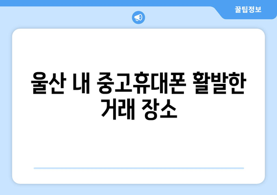 울산 내 중고휴대폰 활발한 거래 장소