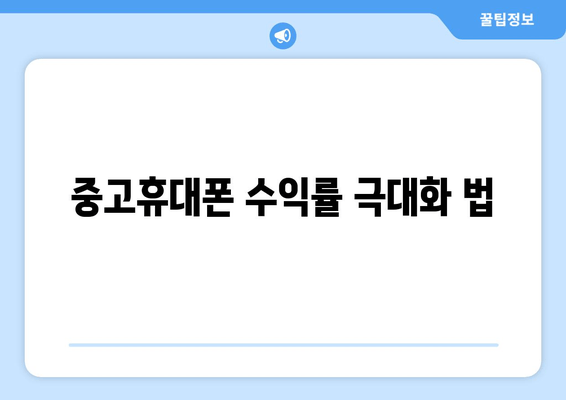 중고휴대폰 수익률 극대화 법