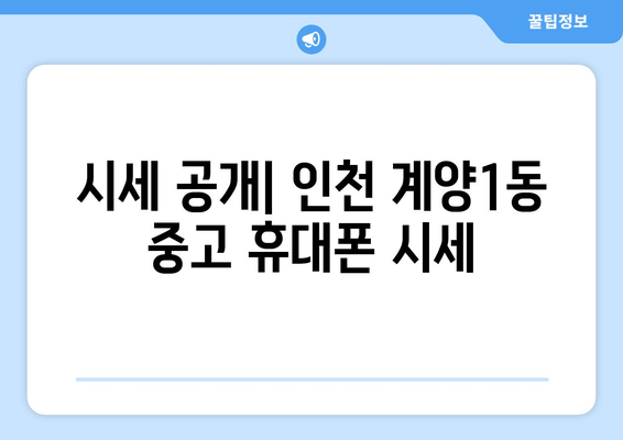 시세 공개| 인천 계양1동 중고 휴대폰 시세