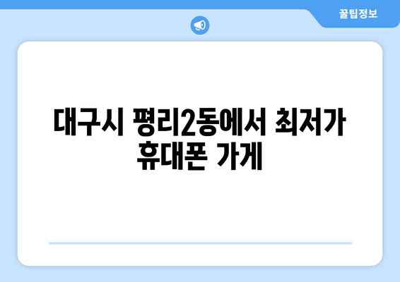 대구시 평리2동에서 최저가 휴대폰 가게