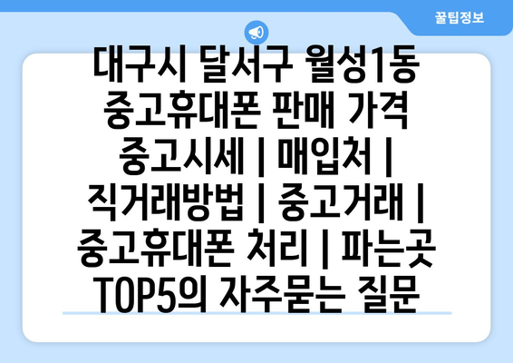 대구시 달서구 월성1동 중고휴대폰 판매 가격 중고시세 | 매입처 | 직거래방법 | 중고거래 | 중고휴대폰 처리 | 파는곳 TOP5