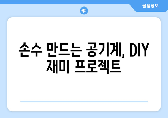 손수 만드는 공기계, DIY 재미 프로젝트