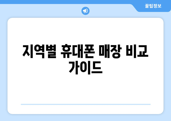 지역별 휴대폰 매장 비교 가이드