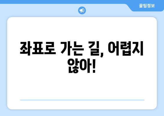 좌표로 가는 길, 어렵지 않아!