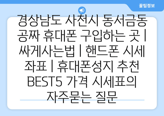 경상남도 사천시 동서금동 공짜 휴대폰 구입하는 곳 | 싸게사는법 | 핸드폰 시세 좌표 | 휴대폰성지 추천 BEST5 가격 시세표