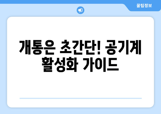 개통은 초간단! 공기계 활성화 가이드