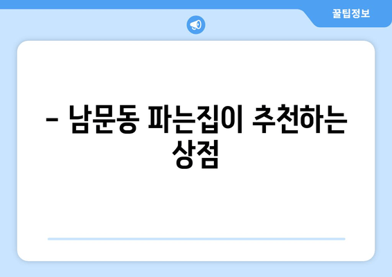 - 남문동 파는집이 추천하는 상점