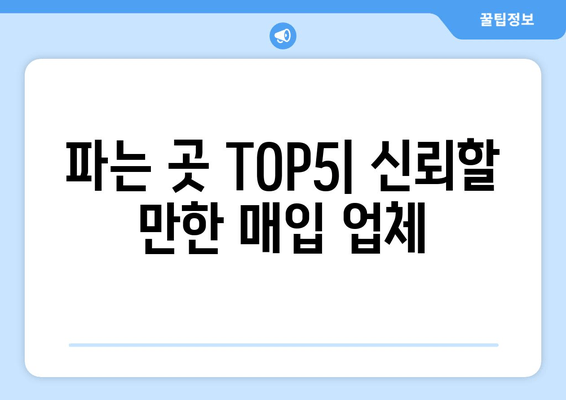 파는 곳 TOP5| 신뢰할 만한 매입 업체