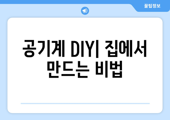 공기계 DIY| 집에서 만드는 비법