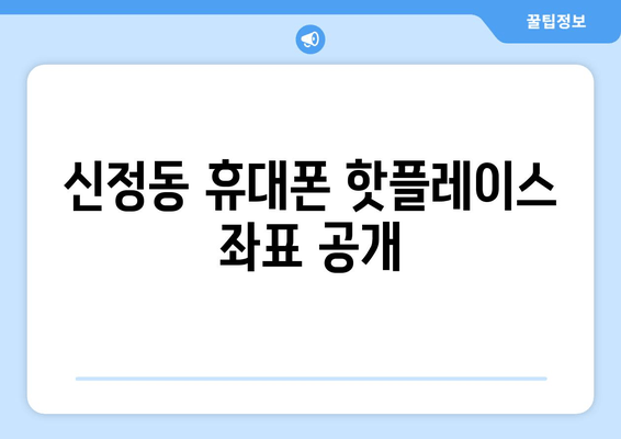 신정동 휴대폰 핫플레이스 좌표 공개