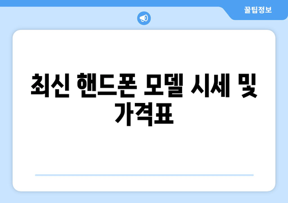 최신 핸드폰 모델 시세 및 가격표