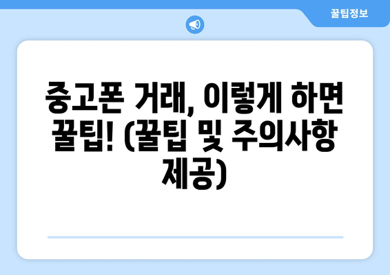 중고폰 거래, 이렇게 하면 꿀팁! (꿀팁 및 주의사항 제공)