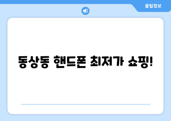 동상동 핸드폰 최저가 쇼핑!