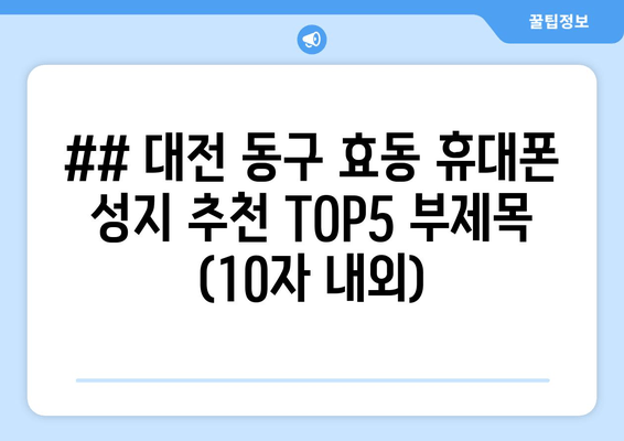 ## 대전 동구 효동 휴대폰 성지 추천 TOP5 부제목 (10자 내외)